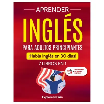 Aprender inglĂ©s para adultos principiantes: 7 libros en 1: ¡Habla inglĂ©s en 30 dĂas! (Spanish Edition)