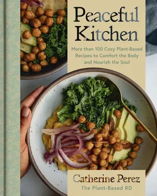 Peaceful Kitchen: More than 100 Cozy Plant-Based Recipes to Comfort the Body and Nourish the Soul by Catherine Perez [Hardbac...