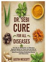 DR. SEBI CURE FOR ALL DISEASES: The Bit by Bit Guide on Effective Natural Ways to Treat and Get Rid of Arthritis,Tinnitus,Pso...