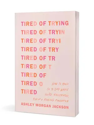 Tired of Trying: How to Hold On to God When You’re Frustrated, Fed Up, and Feeling Forgotten