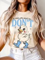 In Case You Need Me... Don't ~ Unisex Apparel Printed in the USA!