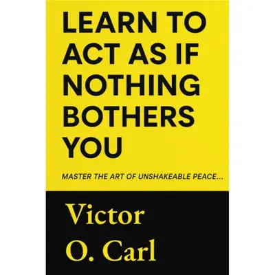 Learn to Act as If Nothing Bothers You: Master The Art of Unshakeable Peace (The Unbothered Power)