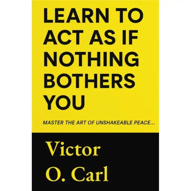 Learn to Act as If Nothing Bothers You: Master The Art of Unshakeable Peace (The Unbothered Power)