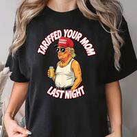 Funny Tariffed Your Mom Last Night T-Shirt, Trump Donald Shirt, Unisex Tee, Humorous Political Shirt Gift