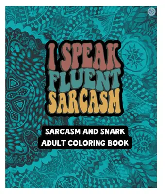 I Speak Fluent Sarcasm - Sarcasm and Snark Adult Coloring Book - 49 Unique Designs - 7.5\