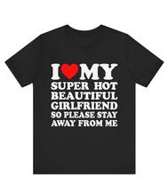I Love My Super Hot Girlfriend So Please Stay Away From Me T-shirt ,gift for Girlfriend shirt , I Love My Hot Girlfriend shir...