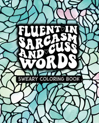 Fluent In Sarcasm And Cuss Words - Volume One - Sweary Coloring Book - Created and Designed By Feisty Mom Designs
