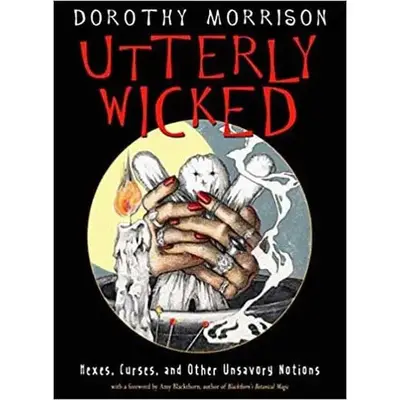 Utterly Wicked: Hexes, Curses, and Other Unsavory Notions by Dorothy Morrison