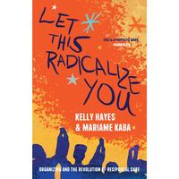 Let This Radicalize You: Organizing and the Revolution of Reciprocal Care -- Kelly Hayes - Paperback