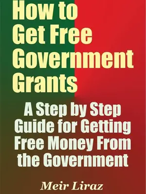 How to Get Free Government Grants - A Step by Step Guide for Getting Free Money From the Government Paperback – July 3, 201...