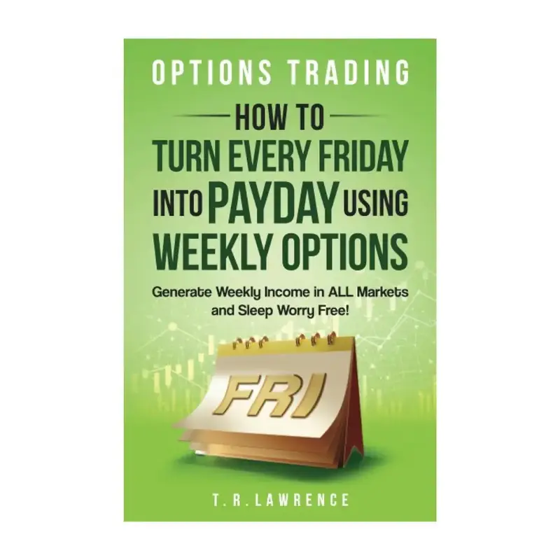 Options Trading: How to Turn Every Friday into Payday Using Weekly Options! Generate Weekly Income in ALL Markets and Sleep W...