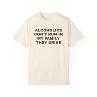 Alcoholics Don't Run in my Family They Drive Unisex Garment Dyed Tshirt - Pre Shrunk Cotton - Dark Humor - Funny - Joke - Gif...