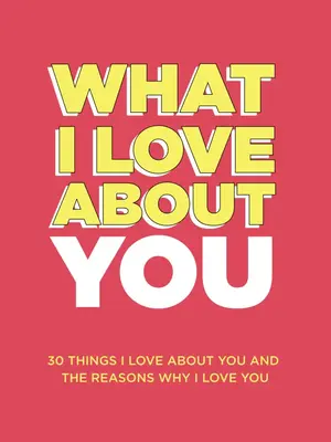 What I Love About You: 30 Things I Love About You and the Reasons Why I Love You Fill-in-the-Blank Gift Book. Anniversary Gif...