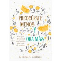 Preocúpate Menos Y Ora Más: Una Guía Devocional Para La Mujer Para Vivir Sin Ansiedad -- Donna K. Maltese - Paperback
