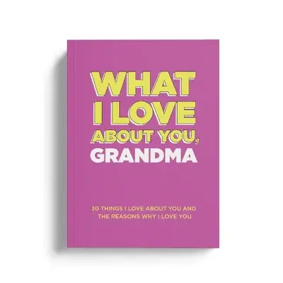 What I Love About You, Grandma. Why I Love You Fill-in-the-Blank Gift Book. The Perfect Gift for Grandma.