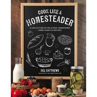 Cook Like a Homesteader - Authentic Homestead Cooking with Simple Ingredients and Versatile Recipes