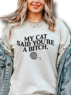 My Cat Said You're A Bitch. ~ Unisex Apparel Printed In The USA!