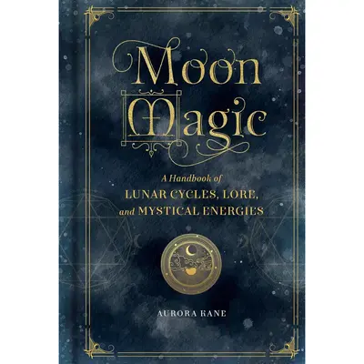 Moon Magic: A Handbook of Lunar Cycles, Lore, and Mystical Energies -- Aurora Kane - Hardcover