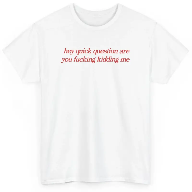 hey quick question are you fucking kidding me, mental health, Mental illness, funny shirt, graphic tee, funny tees, fashion t...