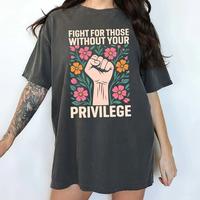 ChicCotton Activism Comfort Colors Shirt, Fight For Those Without Your Privilege T-shirt, Advocate Human Rights Graphic Tee, ...