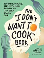 The I Don't Want to Cook Book: 100 Tasty, Healthy, Low-Prep Recipes for When You Just Don't Want to Cook -- Alyssa Brantley -...