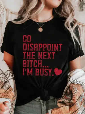 Go Disappoint the Next Bitch... I'm Busy. ~ Unisex Apparel Printed In The USA! Casual Womenswear