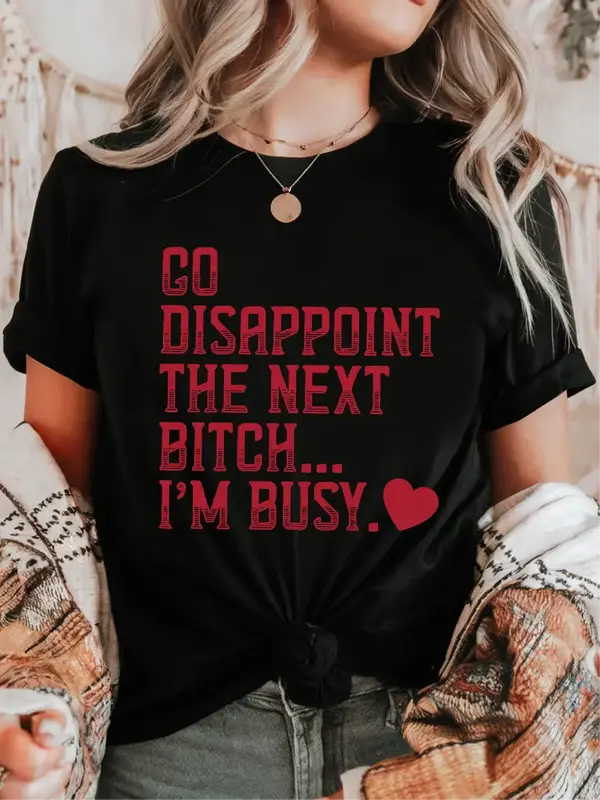 Go Disappoint the Next Bitch... I'm Busy. ~ Unisex Apparel Printed In The USA! Casual Womenswear