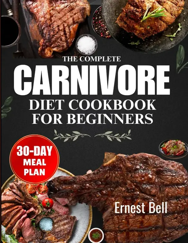 The complete carnivore diet cookbook for beginners: Fuel Your Body with Protein-Packed Recipes and Essential Tips for the Ult...