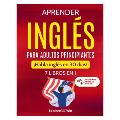 Aprender inglĂ©s para adultos principiantes: 7 libros en 1: ¡Habla inglĂ©s en 30 dĂas! (Spanish Edition) English Learning