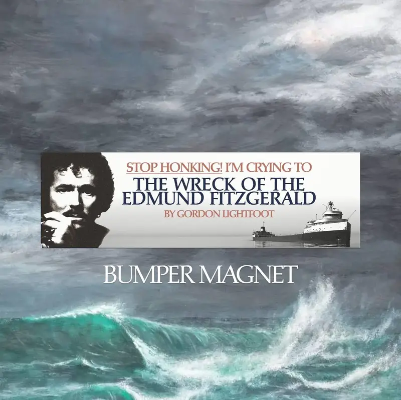 Stop Honking! I'm crying to The Wreck of the Edmund Fitzgerald by Gordon Lightfoot Bumper Magnet (not a sticker)
