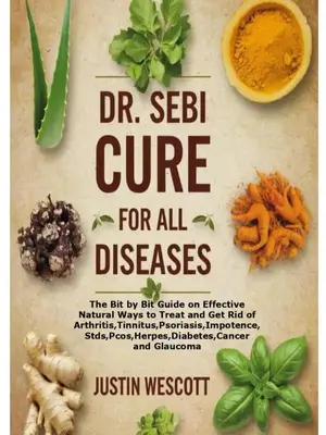 DR. SEBI CURE FOR ALL DISEASES: The Bit by Bit Guide on Effective Natural Ways to Treat and Get Rid of Arthritis,Tinnitus,Pso...