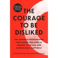 The Courage to Be Disliked: The Japanese Phenomenon That Shows You How to Change Your Life and Achieve Real Happiness -- Ichi...