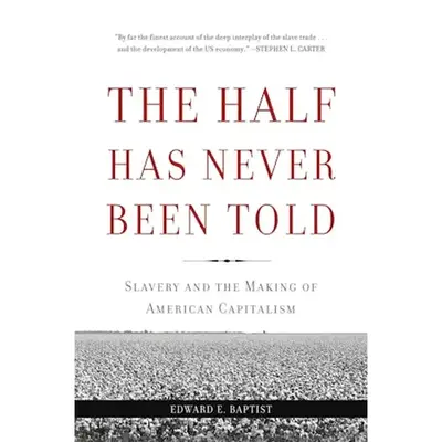 The Half Has Never Been Told: Slavery and the Making of American Capitalism by Edward E. Baptist