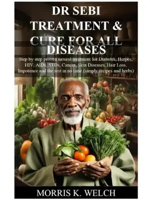 DR SEBI TREATMENT & CURE FOR ALL DISEASES: Step by step proven natural treatment and the rest in no time.(simply re Paperback...
