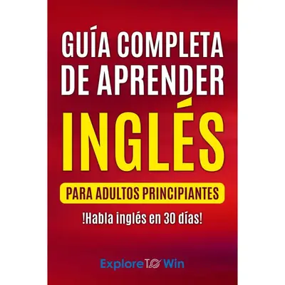 Guía completa de aprender inglés para adultos principiantes: !Habla inglés en 30 días!