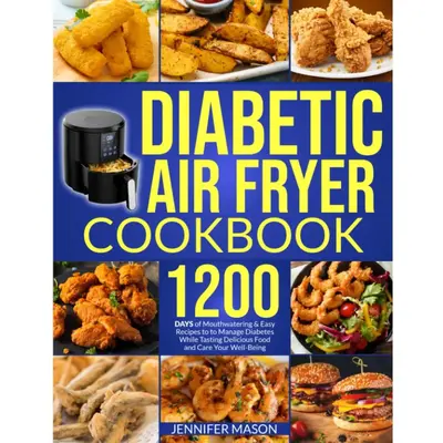 Diabetic Air Fryer Cookbook: 1200 Days of Mouthwatering & Easy Recipes to Manage Diabetes While Tasting Delicious Food and Ca...