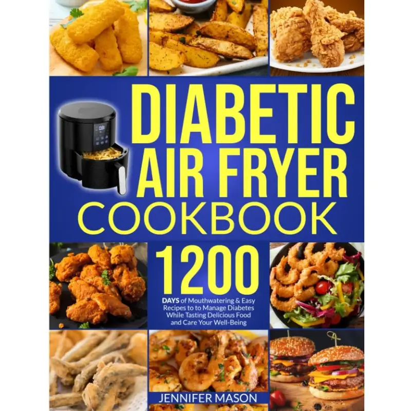 Diabetic Air Fryer Cookbook: 1200 Days of Mouthwatering & Easy Recipes to Manage Diabetes While Tasting Delicious Food and Ca...