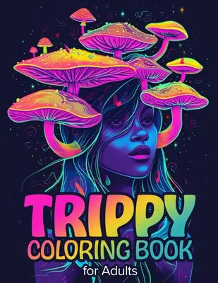 Trippy Coloring Book for Adults: 50 Psychedelic Coloring Pages of Mushrooms, Frogs, Magic Worlds, Optical Illusions for Adult...