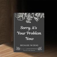 Sorry, It’s Your Problem Now, Because I'm Dead, End of Life Planner Organizer Notebook Death Binder Organizer Kit Document ...