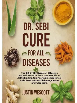 DR. SEBI CURE FOR ALL DISEASES: The Bit by Bit Guide on Effective Natural Ways to Treat and Get Rid of Arthritis,Tinnitus,Pso...