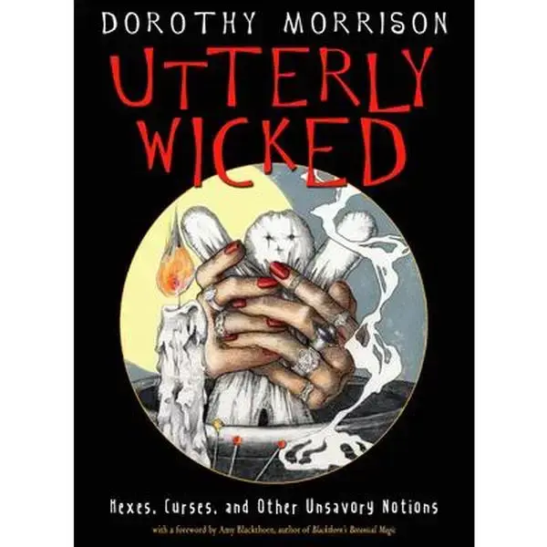Utterly Wicked: Hexes, Curses, and Other Unsavory Notions -- Dorothy Morrison - Paperback