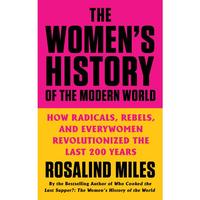 The Women's History of the Modern World: How Radicals, Rebels, and Everywomen Revolutionized the Last 200 Years by Rosalind M...