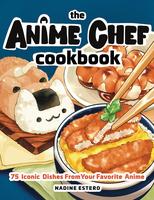 The Anime Chef Cookbook: 75 Iconic Dishes from Your Favorite Anime -- Nadine Estero - Hardcover