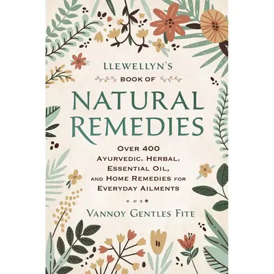 Llewellyn's Book of Natural Remedies: Over 400 Ayurvedic, Herbal, Essential Oil, and Home Remedies for Everyday Ailments, by ...
