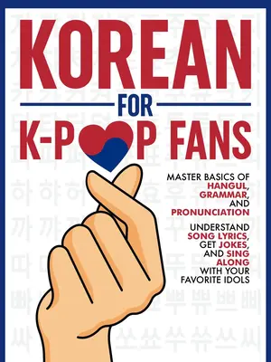 Korean for K-pop Fans: Master Basics of Hangul, Grammar, and Pronunciation — Understand Song Lyrics, Get Jokes, and Sing Al...