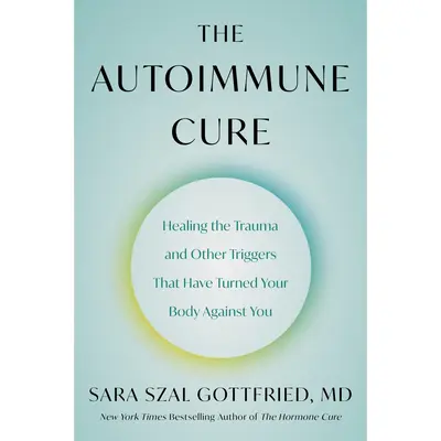 The Autoimmune Cure: Healing the Trauma and Other Triggers That Have Turned Your Body Against You by Sara Szal Gottfried M.D....