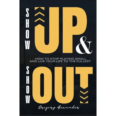 Show Up & Show Out by Gregory Alexander - 90 Pages of Motivation & Real World Wisdom Perfect Bound Paperback Book for Purpose...