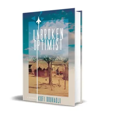 Unbroken Optimist: A Blueprint to Turn Your Adversities into Triumph— Kofi Douhadji