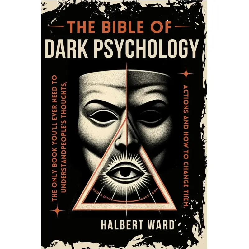 The Bible of Dark Psychology: The Only Book You’ll Ever Need to Understand People’s Thoughts, Actions and How to Change T...