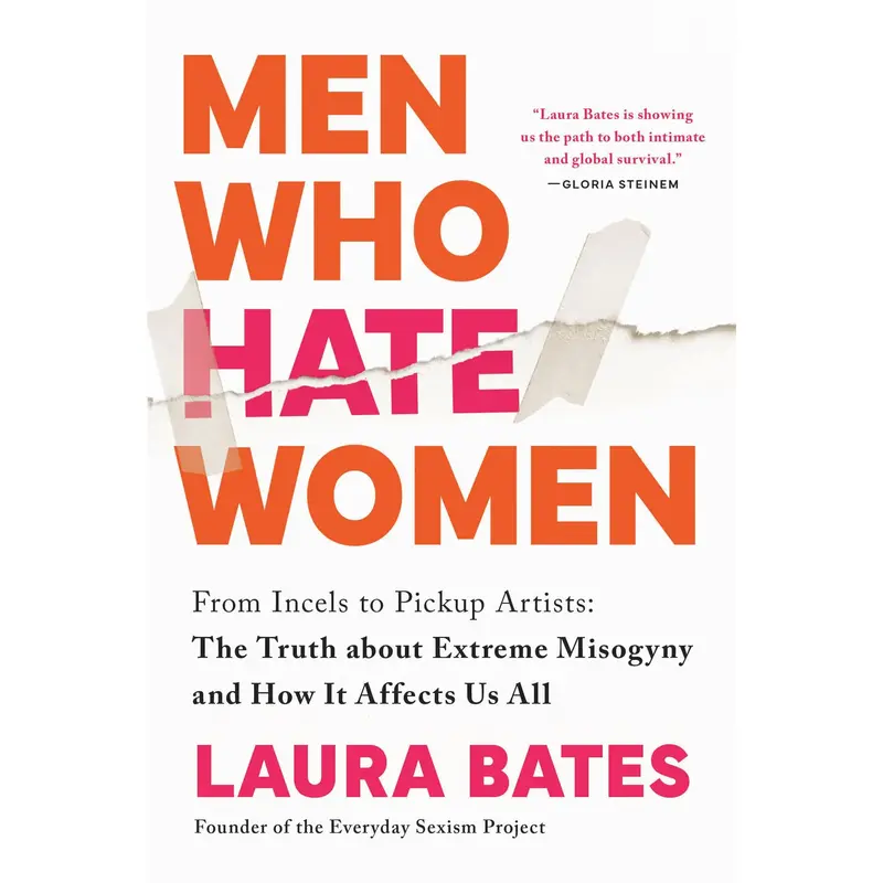 Men Who Hate Women: From Incels to Pickup Artists: The Truth about Extreme Misogyny and How It Affects Us All -- Laura Bates ...